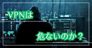 vpnは危ないのか？情報漏洩してしまうの？